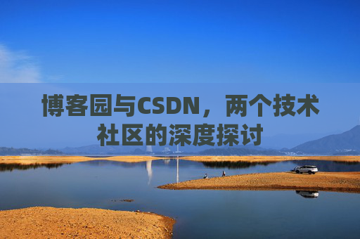 博客园与CSDN，两个技术社区的深度探讨
